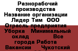 Разнорабочий производства › Название организации ­ Лидер Тим, ООО › Отрасль предприятия ­ Уборка › Минимальный оклад ­ 15 000 - Все города Работа » Вакансии   . Чукотский АО